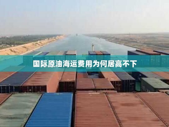 国际原油海运费用为何居高不下 国际原油海运费用为何居高不下