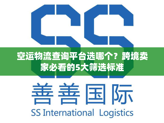 空运物流查询平台选哪个？跨境卖家必看的5大筛选标准