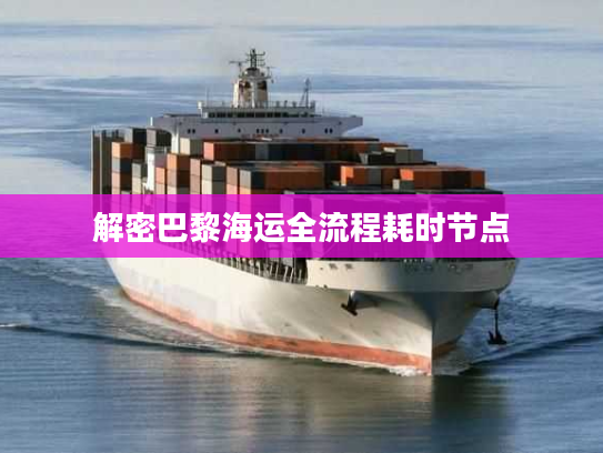 解密巴黎海运全流程耗时节点
