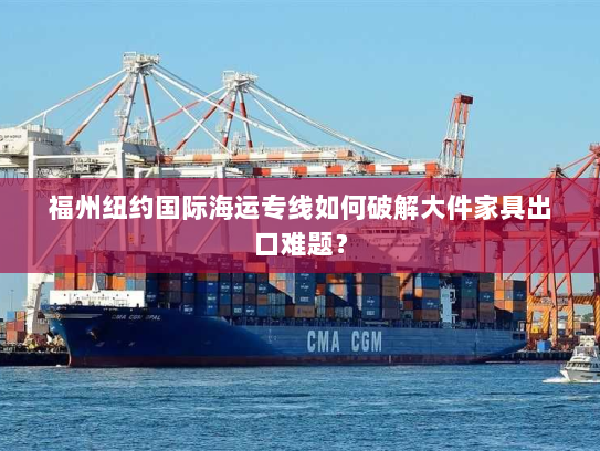 福州纽约国际海运专线如何破解大件家具出口难题? 福州纽约国际海运专线如何破解大件家具出口难题?