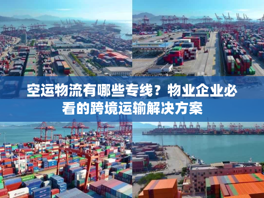 空运物流有哪些专线？物业企业必看的跨境运输解决方案