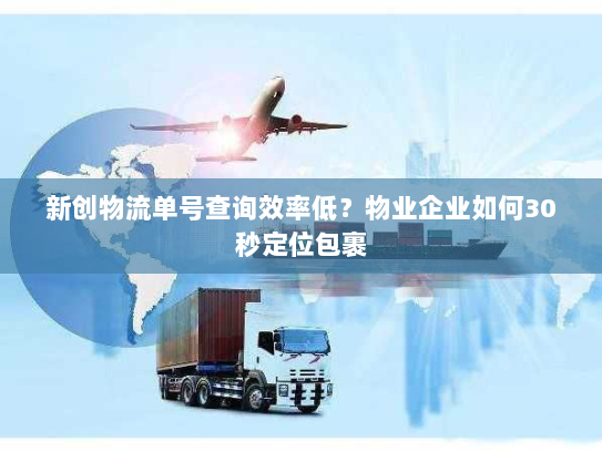 新创物流单号查询效率低?物业企业如何30秒定位包裹 新创物流单号查询效率低?物业企业如何30秒定位包裹