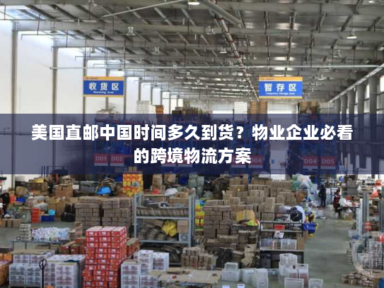 美国直邮中国时间多久到货?物业企业必看的跨境物流方案 美国直邮中国时间多久到货?物业企业必看的跨境物流方案
