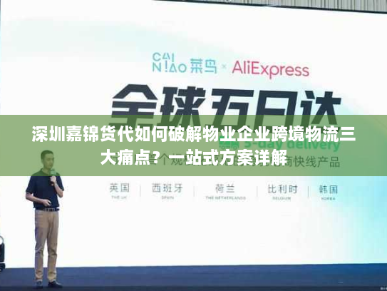 深圳嘉锦货代如何破解物业企业跨境物流三大痛点?一站式方案详解 深圳嘉锦货代如何破解物业企业跨境物流三大痛点?一站式方案详解