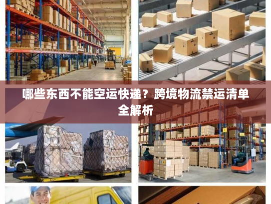 哪些东西不能空运快递?跨境物流禁运清单全解析 哪些东西不能空运快递?跨境物流禁运清单全解析