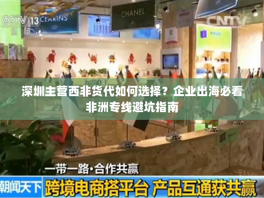 深圳主营西非货代如何选择?企业出海必看非洲专线避坑指南 深圳主营西非货代如何选择?企业出海必看非洲专线避坑指南