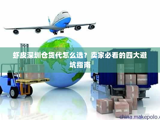 虾皮深圳仓货代怎么选?卖家必看的四大避坑指南 虾皮深圳仓货代怎么选?卖家必看的四大避坑指南