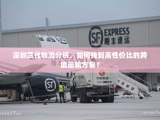 深圳货代物流分析,如何找到高性价比的跨境运输方案? 深圳货代物流分析,如何找到高性价比的跨境运输方案?