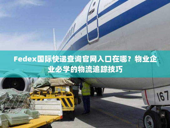 Fedex国际快递查询官网入口在哪?物业企业必学的物流追踪技巧 Fedex国际快递查询官网入口在哪?物业企业必学的物流追踪技巧