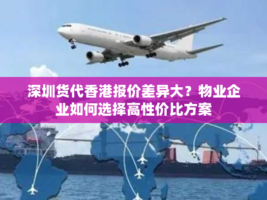 深圳货代香港报价差异大？物业企业如何选择高性价比方案