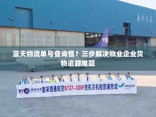 蓝天物流单号查询慢?三步解决物业企业货物追踪难题 蓝天物流单号查询慢?三步解决物业企业货物追踪难题