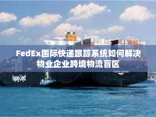 FedEx国际快递跟踪系统如何解决物业企业跨境物流盲区