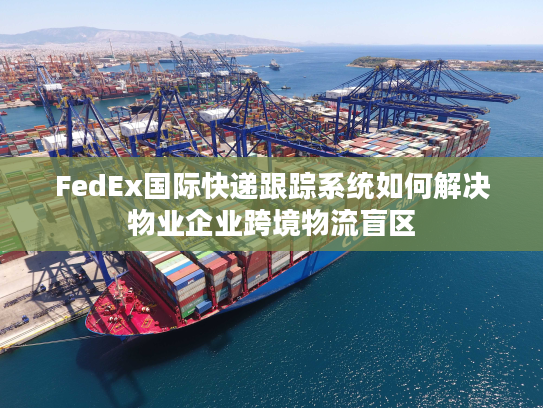 FedEx国际快递跟踪系统如何解决物业企业跨境物流盲区