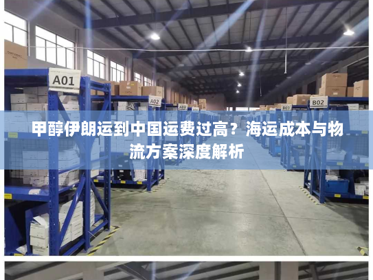 甲醇伊朗运到中国运费过高?海运成本与物流方案深度解析 甲醇伊朗运到中国运费过高?海运成本与物流方案深度解析