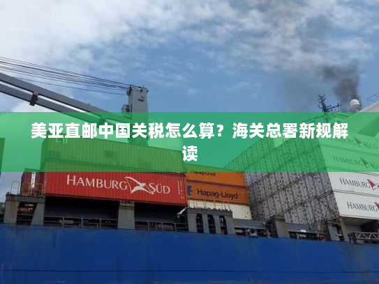 美亚直邮中国关税怎么算?海关总署新规解读 美亚直邮中国关税怎么算?海关总署新规解读