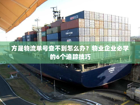 方晟物流单号查不到怎么办?物业企业必学的6个追踪技巧 方晟物流单号查不到怎么办?物业企业必学的6个追踪技巧