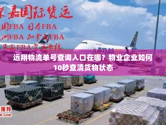远翔物流单号查询入口在哪？物业企业如何10秒查清货物状态