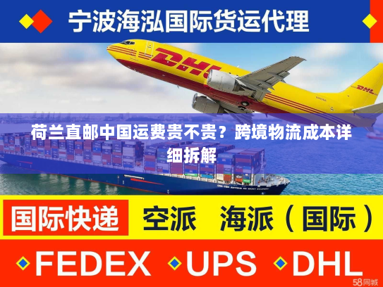 荷兰直邮中国运费贵不贵?跨境物流成本详细拆解 荷兰直邮中国运费贵不贵?跨境物流成本详细拆解