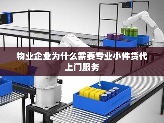 物业企业为什么需要专业小件货代上门服务 物业企业为什么需要专业小件货代上门服务