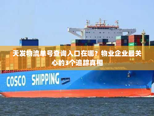 天发物流单号查询入口在哪?物业企业最关心的3个追踪真相 天发物流单号查询入口在哪?物业企业最关心的3个追踪真相