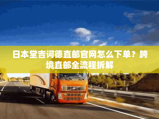 日本堂吉诃德直邮官网怎么下单?跨境直邮全流程拆解 日本堂吉诃德直邮官网怎么下单?跨境直邮全流程拆解