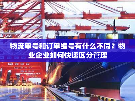 物流单号和订单编号有什么不同?物业企业如何快速区分管理 物流单号和订单编号有什么不同?物业企业如何快速区分管理