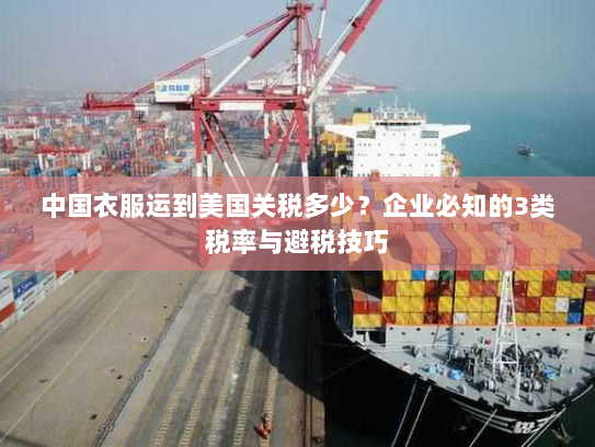 中国衣服运到美国关税多少?企业必知的3类税率与避税技巧 中国衣服运到美国关税多少?企业必知的3类税率与避税技巧