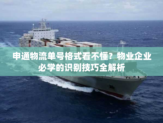 申通物流单号格式看不懂？物业企业必学的识别技巧全解析