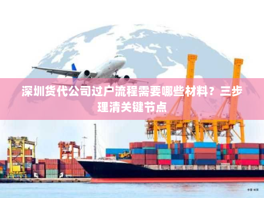 深圳货代公司过户流程需要哪些材料?三步理清关键节点 深圳货代公司过户流程需要哪些材料?三步理清关键节点
