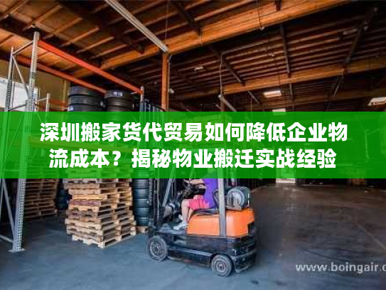 深圳搬家货代贸易如何降低企业物流成本？揭秘物业搬迁实战经验