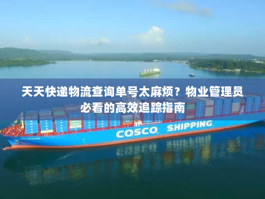 天天快递物流查询单号太麻烦?物业管理员必看的高效追踪指南 天天快递物流查询单号太麻烦?物业管理员必看的高效追踪指南