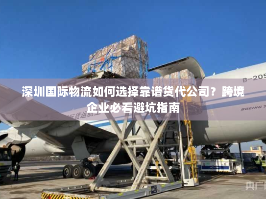 深圳国际物流如何选择靠谱货代公司?跨境企业必看避坑指南 深圳国际物流如何选择靠谱货代公司?跨境企业必看避坑指南