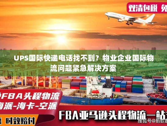 UPS国际快递电话找不到?物业企业国际物流问题紧急解决方案 UPS国际快递电话找不到?物业企业国际物流问题紧急解决方案