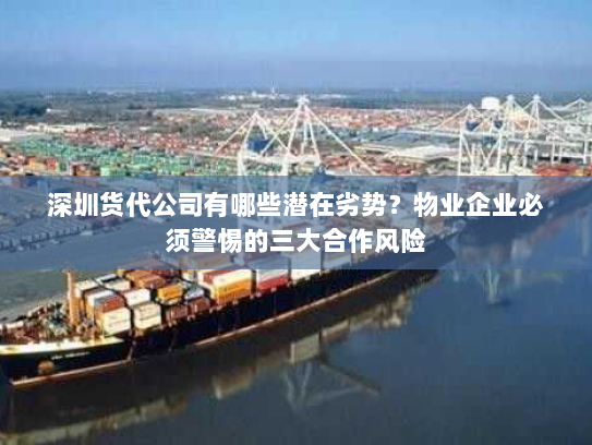 深圳货代公司有哪些潜在劣势?物业企业必须警惕的三大合作风险 深圳货代公司有哪些潜在劣势?物业企业必须警惕的三大合作风险
