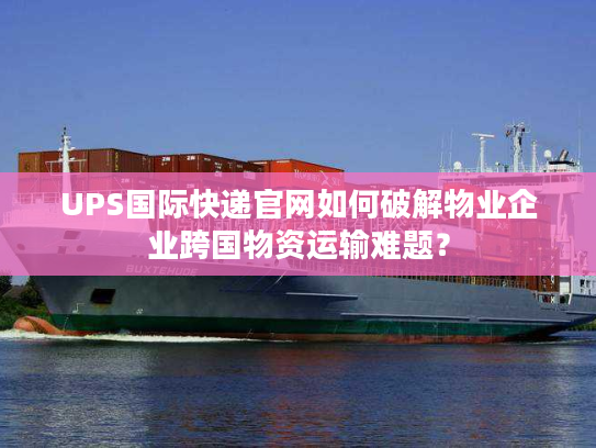 UPS国际快递官网如何破解物业企业跨国物资运输难题? UPS国际快递官网如何破解物业企业跨国物资运输难题?