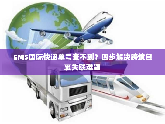 EMS国际快递单号查不到?四步解决跨境包裹失联难题 EMS国际快递单号查不到?四步解决跨境包裹失联难题