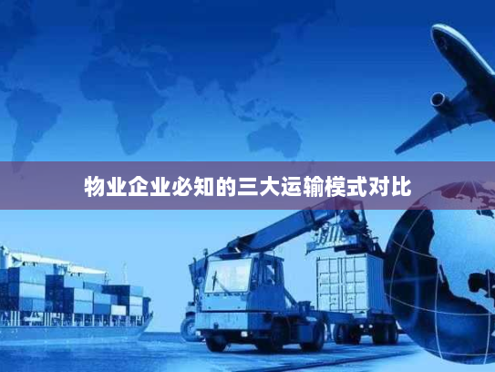 物业企业必知的三大运输模式对比 物业企业必知的三大运输模式对比