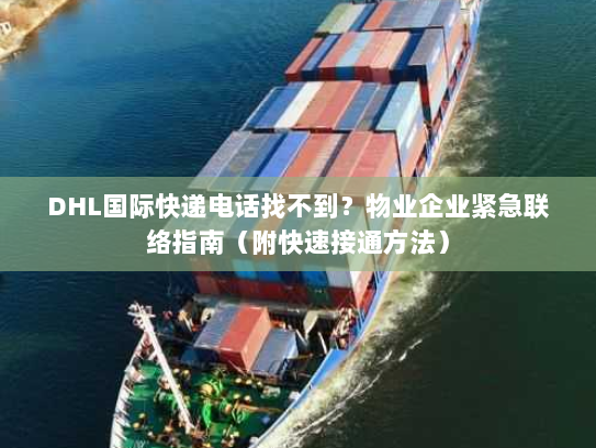 DHL国际快递电话找不到?物业企业紧急联络指南(附快速接通方法) DHL国际快递电话找不到?物业企业紧急联络指南(附快速接通方法)