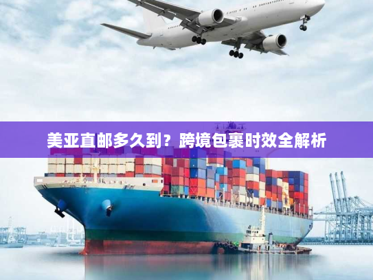 美亚直邮多久到？跨境包裹时效全解析