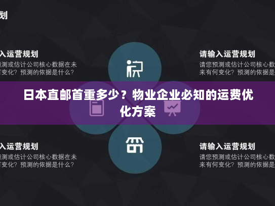 日本直邮首重多少?物业企业必知的运费优化方案 日本直邮首重多少?物业企业必知的运费优化方案