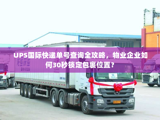 UPS国际快递单号查询全攻略,物业企业如何30秒锁定包裹位置? UPS国际快递单号查询全攻略,物业企业如何30秒锁定包裹位置?