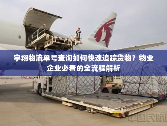 宇翔物流单号查询如何快速追踪货物？物业企业必看的全流程解析