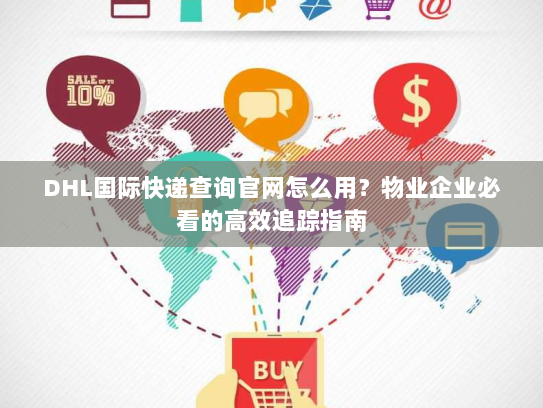 DHL国际快递查询官网怎么用?物业企业必看的高效追踪指南 DHL国际快递查询官网怎么用?物业企业必看的高效追踪指南