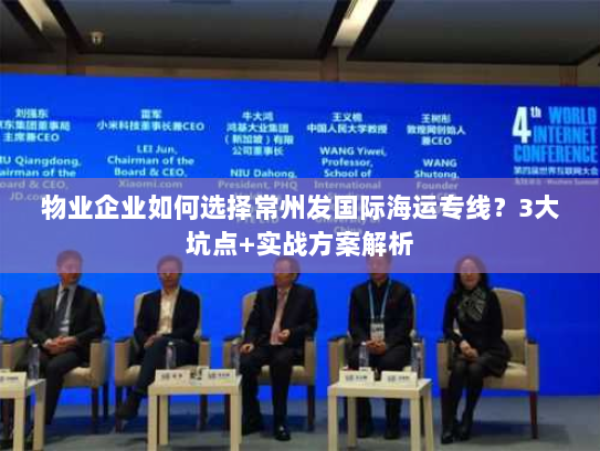 物业企业如何选择常州发国际海运专线?3大坑点+实战方案解析 物业企业如何选择常州发国际海运专线?3大坑点+实战方案解析