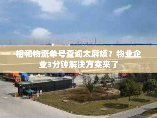 相和物流单号查询太麻烦？物业企业3分钟解决方案来了