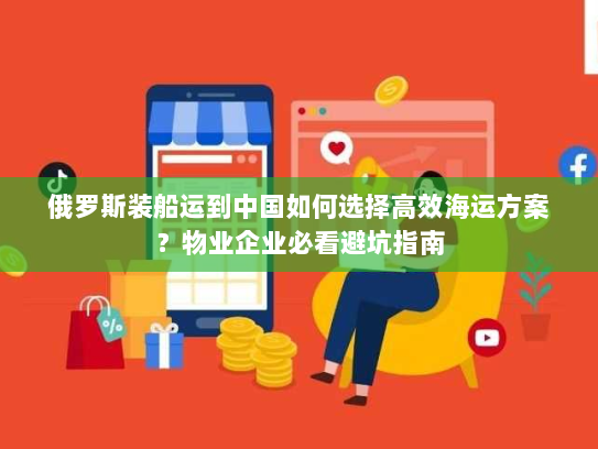 俄罗斯装船运到中国如何选择高效海运方案?物业企业必看避坑指南 俄罗斯装船运到中国如何选择高效海运方案?物业企业必看避坑指南