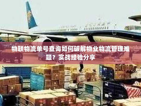 物联物流单号查询如何破解物业物流管理难题?实战经验分享 物联物流单号查询如何破解物业物流管理难题?实战经验分享