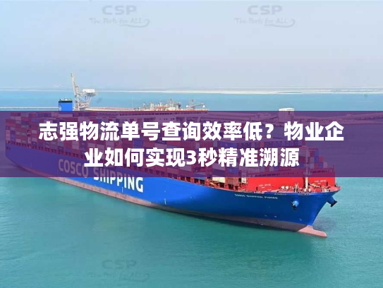 志强物流单号查询效率低?物业企业如何实现3秒精准溯源 志强物流单号查询效率低?物业企业如何实现3秒精准溯源