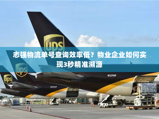 志强物流单号查询效率低?物业企业如何实现3秒精准溯源 志强物流单号查询效率低?物业企业如何实现3秒精准溯源