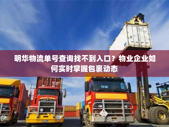 明华物流单号查询找不到入口?物业企业如何实时掌握包裹动态 明华物流单号查询找不到入口?物业企业如何实时掌握包裹动态